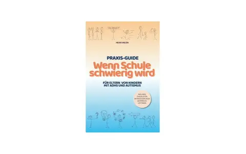 Praxis-Guide "Wenn Schule schwierig wird" für Eltern von Kindern mit ADHS und Autismus. Hilft bei der Wahl der richtigen Schule.